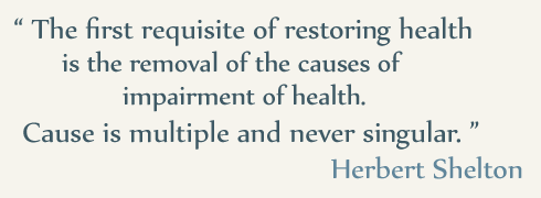 Quote by Herbert Shelton: The first requisite of restoring health is the removal of the causes of impairment of health. Cause is multiple and never singular.